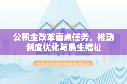 巴青公积金改革重点任务，推动制度优化与民生福祉