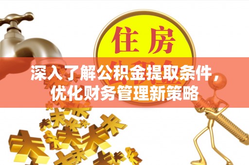 巴青深入了解公积金提取条件，优化财务管理新策略