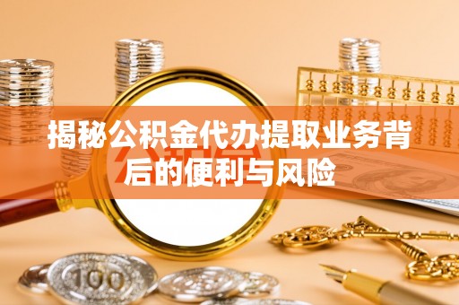 巴青揭秘公积金代办提取业务背后的便利与风险
