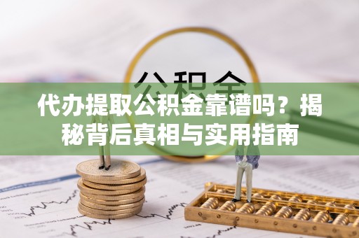 巴青代办提取公积金靠谱吗？揭秘背后真相与实用指南
