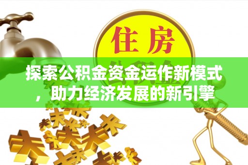巴青探索公积金资金运作新模式，助力经济发展的新引擎