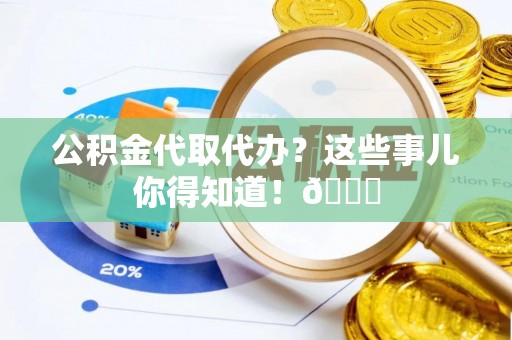 巴青公积金代取代办？这些事儿你得知道！😎