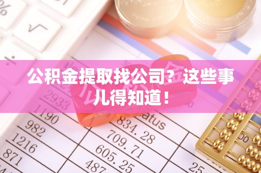 巴青公积金提取找公司？这些事儿得知道！