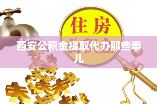 巴青西安公积金提取代办那些事儿