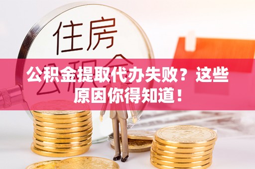 巴青公积金提取代办失败？这些原因你得知道！