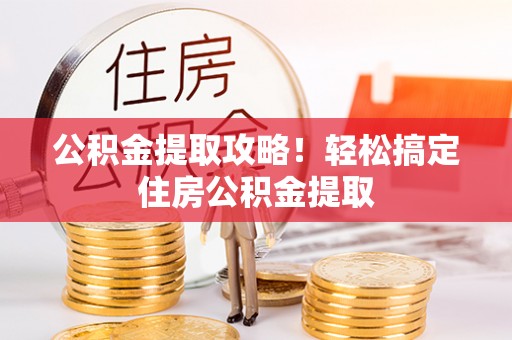 巴青公积金提取攻略！轻松搞定住房公积金提取