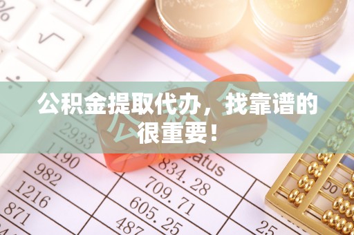 巴青公积金提取代办，找靠谱的很重要！