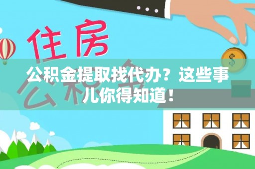 巴青公积金提取找代办？这些事儿你得知道！