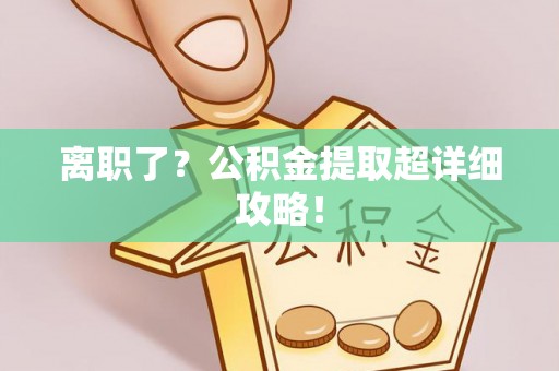 巴青离职了？公积金提取超详细攻略！