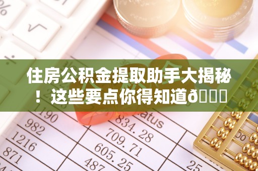巴青住房公积金提取助手大揭秘！这些要点你得知道😎