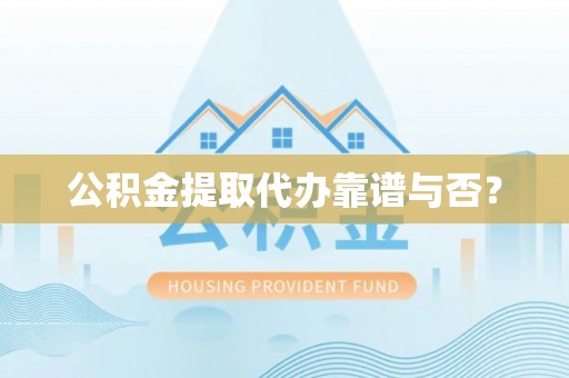 巴青公积金提取代办靠谱与否？