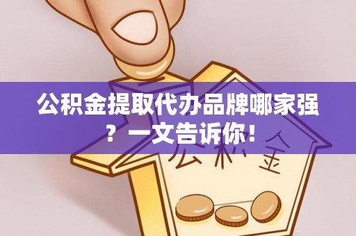 巴青公积金提取代办品牌哪家强？一文告诉你！