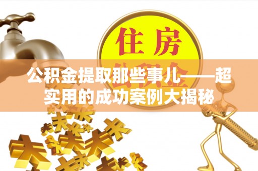 巴青公积金提取那些事儿——超实用的成功案例大揭秘