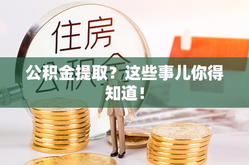巴青公积金提取？这些事儿你得知道！