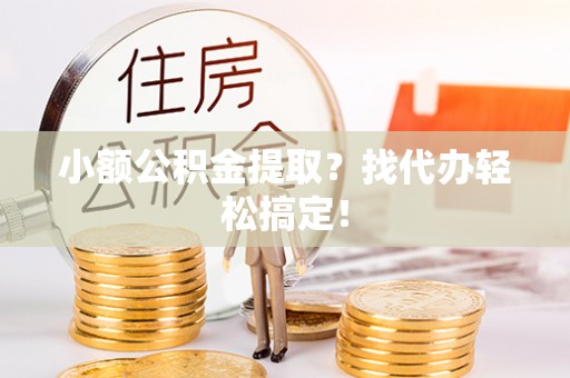 巴青小额公积金提取？找代办轻松搞定！