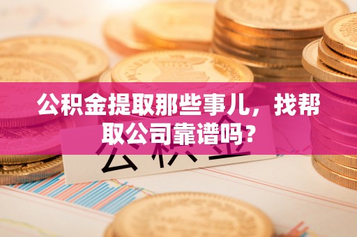 巴青公积金提取那些事儿，找帮取公司靠谱吗？