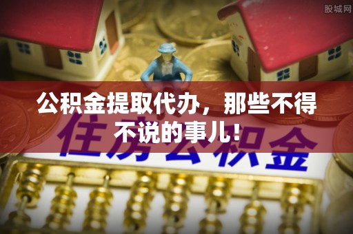 巴青公积金提取代办，那些不得不说的事儿！