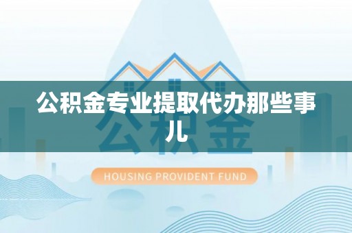 巴青公积金专业提取代办那些事儿