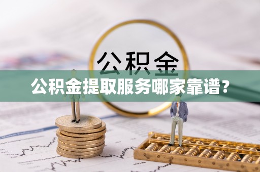巴青公积金提取服务哪家靠谱？