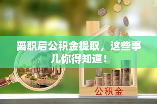 巴青离职后公积金提取，这些事儿你得知道！