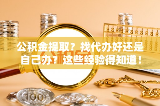 巴青公积金提取？找代办好还是自己办？这些经验得知道！