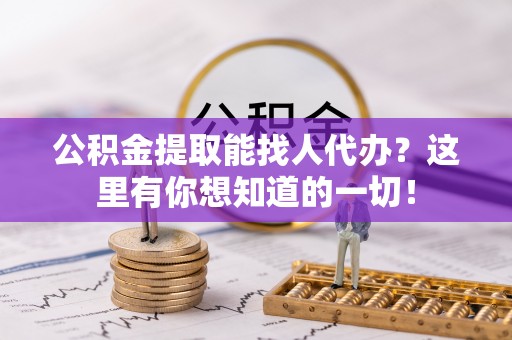巴青公积金提取能找人代办？这里有你想知道的一切！
