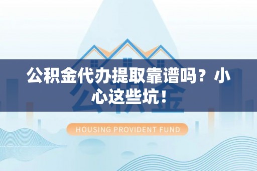 巴青公积金代办提取靠谱吗？小心这些坑！