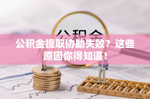巴青公积金提取协助失败？这些原因你得知道！