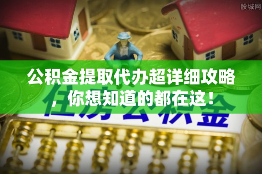 巴青公积金提取代办超详细攻略，你想知道的都在这！