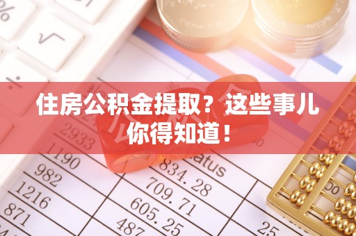 巴青住房公积金提取？这些事儿你得知道！