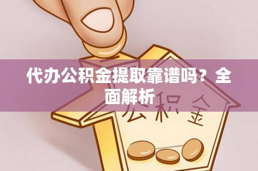 巴青代办公积金提取靠谱吗？全面解析