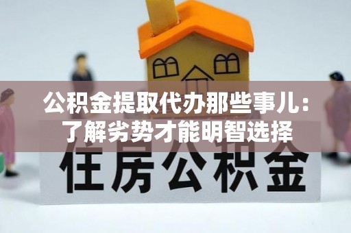 巴青公积金提取代办那些事儿：了解劣势才能明智选择