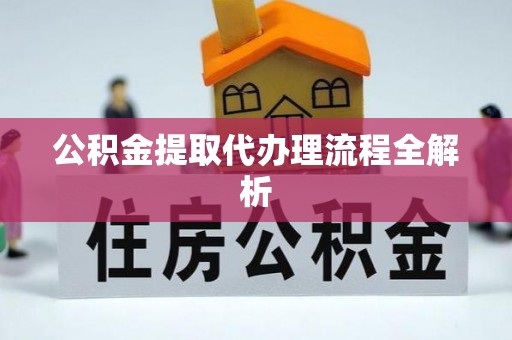 巴青公积金提取代办理流程全解析