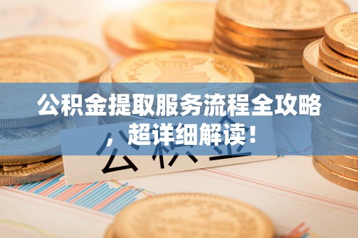 巴青公积金提取服务流程全攻略，超详细解读！