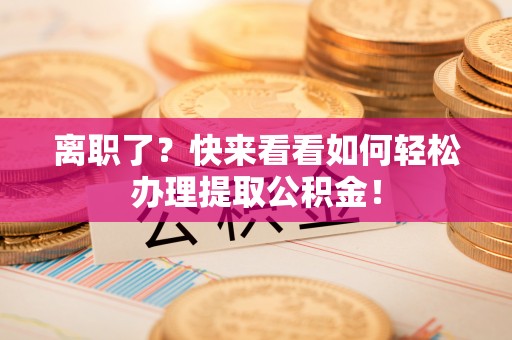 巴青离职了？快来看看如何轻松办理提取公积金！