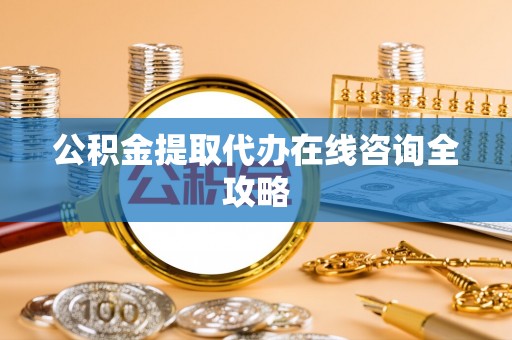 巴青公积金提取代办在线咨询全攻略