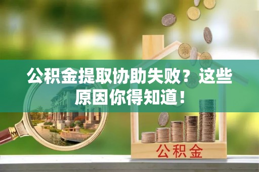 巴青公积金提取协助失败？这些原因你得知道！