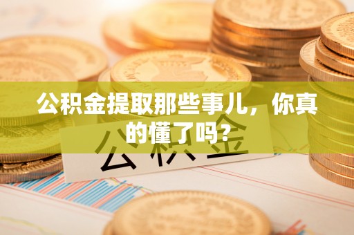 巴青公积金提取那些事儿，你真的懂了吗？