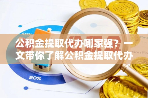 巴青公积金提取代办哪家强？一文带你了解公积金提取代办机构排名及相关知识