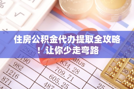 巴青住房公积金代办提取全攻略！让你少走弯路