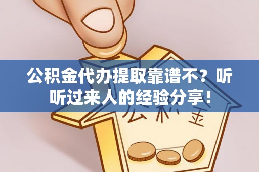 巴青公积金代办提取靠谱不？听听过来人的经验分享！