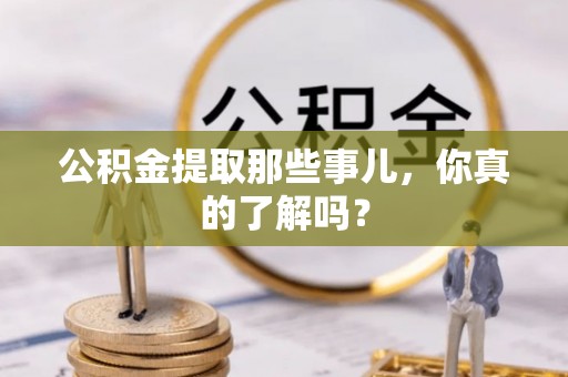 巴青公积金提取那些事儿，你真的了解吗？