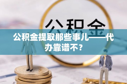 巴青公积金提取那些事儿——代办靠谱不？
