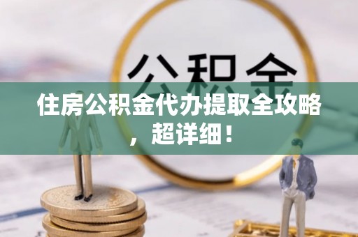 巴青住房公积金代办提取全攻略，超详细！