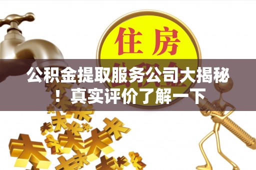 巴青公积金提取服务公司大揭秘！真实评价了解一下