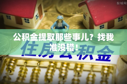 巴青公积金提取那些事儿？找我准没错！