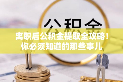 巴青离职后公积金提取全攻略！你必须知道的那些事儿