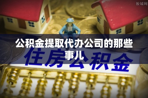 巴青公积金提取代办公司的那些事儿