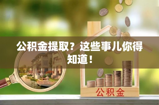 巴青公积金提取？这些事儿你得知道！