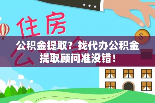 巴青公积金提取？找代办公积金提取顾问准没错！